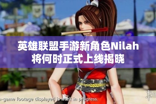 英雄联盟手游新角色Nilah将何时正式上线揭晓