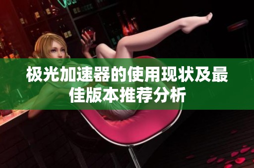 极光加速器的使用现状及最佳版本推荐分析
