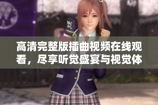 高清完整版插曲视频在线观看，尽享听觉盛宴与视觉体验