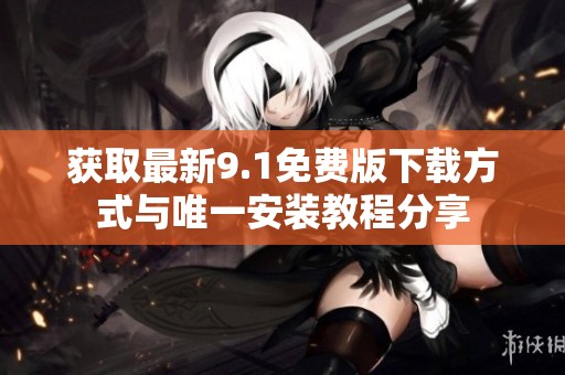 获取最新9.1免费版下载方式与唯一安装教程分享