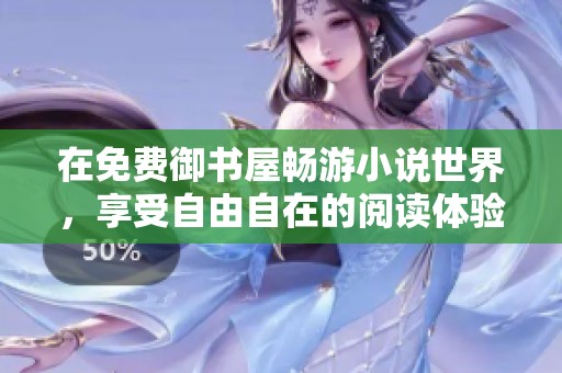 在免费御书屋畅游小说世界，享受自由自在的阅读体验