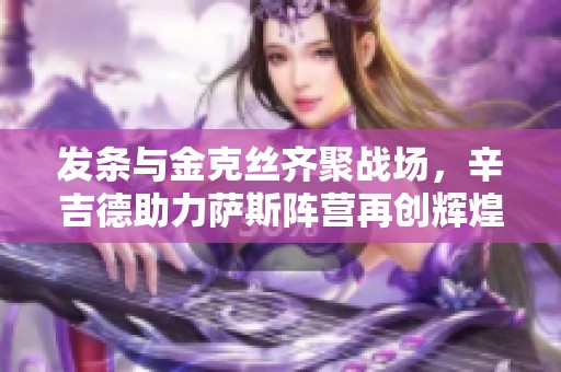 发条与金克丝齐聚战场，辛吉德助力萨斯阵营再创辉煌
