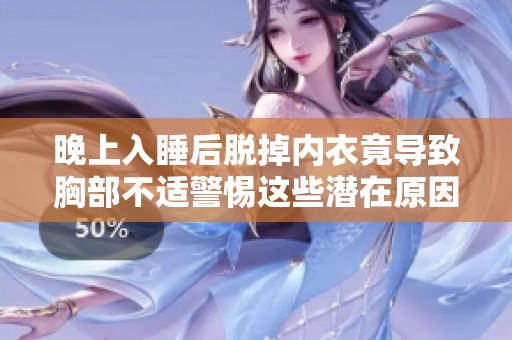 晚上入睡后脱掉内衣竟导致胸部不适警惕这些潜在原因