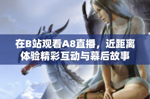 在B站观看A8直播，近距离体验精彩互动与幕后故事