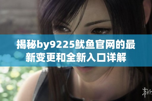 揭秘by9225鱿鱼官网的最新变更和全新入口详解