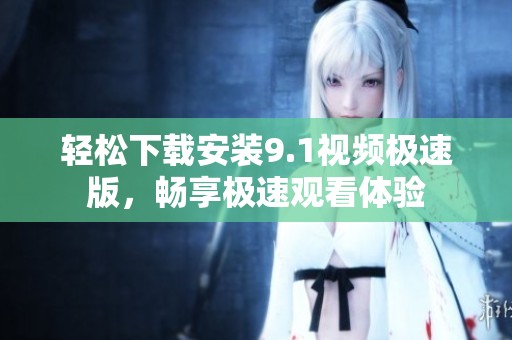 轻松下载安装9.1视频极速版，畅享极速观看体验