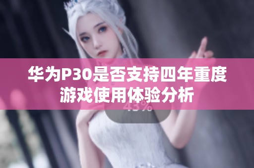 华为P30是否支持四年重度游戏使用体验分析
