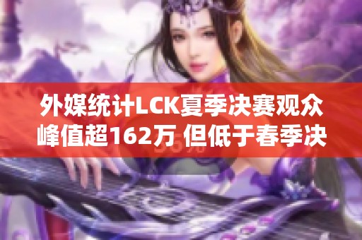 外媒统计LCK夏季决赛观众峰值超162万 但低于春季决赛数据