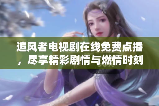追风者电视剧在线免费点播，尽享精彩剧情与燃情时刻