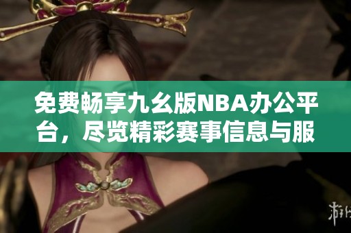 免费畅享九幺版NBA办公平台，尽览精彩赛事信息与服务