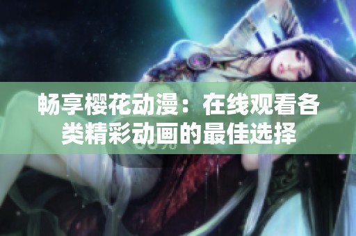 畅享樱花动漫：在线观看各类精彩动画的最佳选择