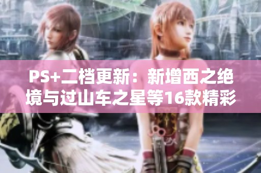 PS+二档更新：新增西之绝境与过山车之星等16款精彩游戏