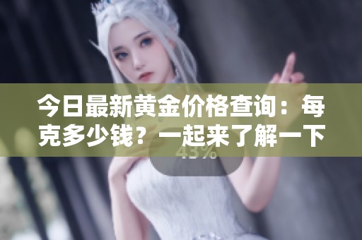 今日最新黄金价格查询：每克多少钱？一起来了解一下！
