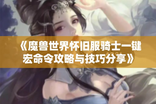 《魔兽世界怀旧服骑士一键宏命令攻略与技巧分享》