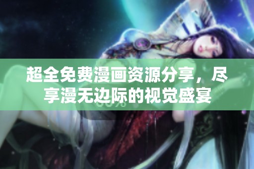 超全免费漫画资源分享，尽享漫无边际的视觉盛宴