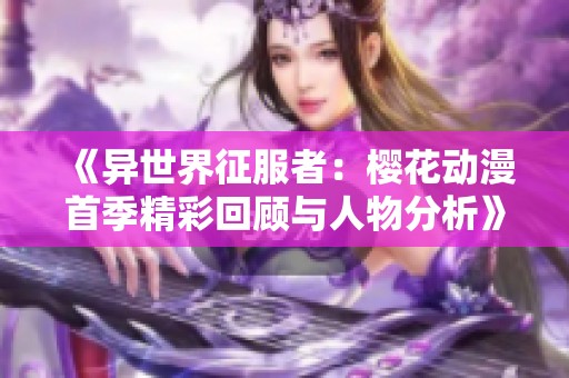 《异世界征服者：樱花动漫首季精彩回顾与人物分析》
