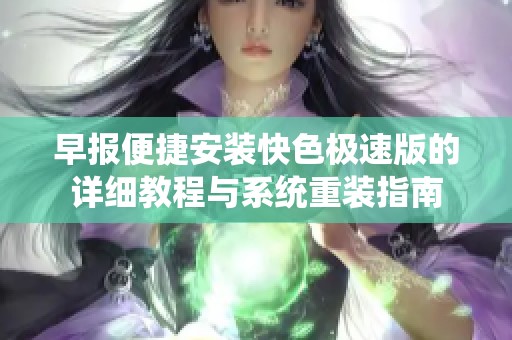 早报便捷安装快色极速版的详细教程与系统重装指南
