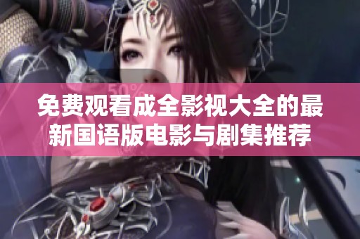 免费观看成全影视大全的最新国语版电影与剧集推荐