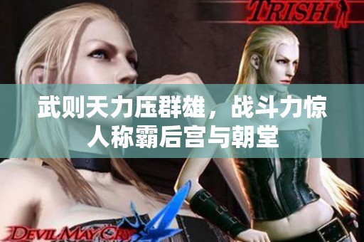 武则天力压群雄，战斗力惊人称霸后宫与朝堂