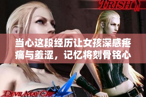 当心这段经历让女孩深感疼痛与羞涩，记忆将刻骨铭心