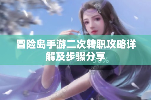 冒险岛手游二次转职攻略详解及步骤分享