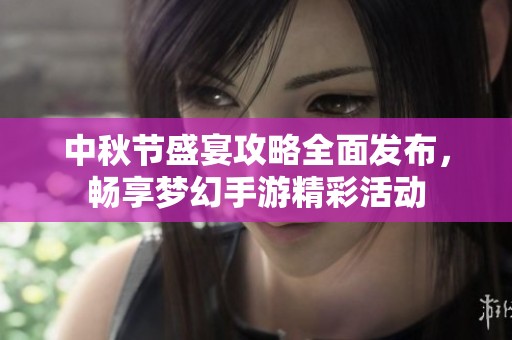 中秋节盛宴攻略全面发布，畅享梦幻手游精彩活动