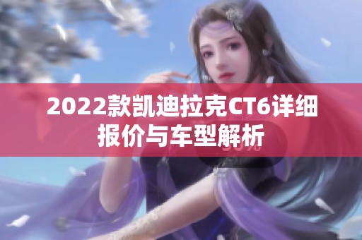 2022款凯迪拉克CT6详细报价与车型解析