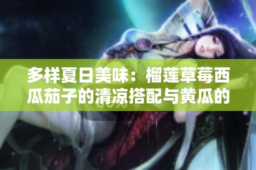 多样夏日美味：榴莲草莓西瓜茄子的清凉搭配与黄瓜的奇妙滋味