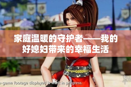 家庭温暖的守护者——我的好媳妇带来的幸福生活
