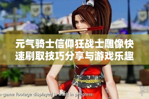 元气骑士信仰狂战士雕像快速刷取技巧分享与游戏乐趣探讨