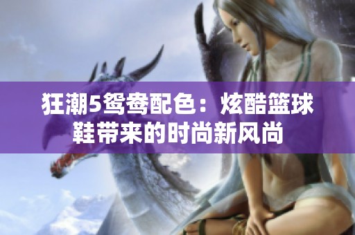 狂潮5鸳鸯配色：炫酷篮球鞋带来的时尚新风尚