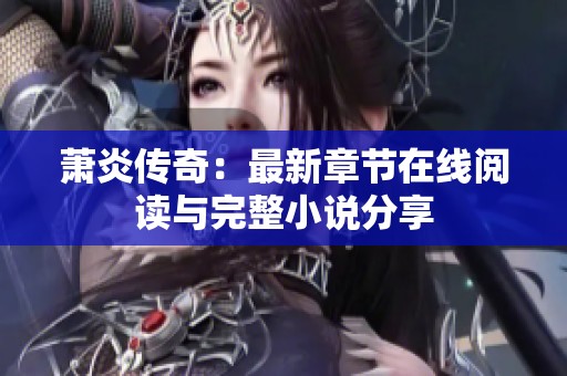 萧炎传奇：最新章节在线阅读与完整小说分享