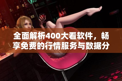 全面解析400大看软件，畅享免费的行情服务与数据分析