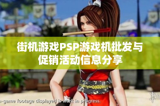街机游戏PSP游戏机批发与促销活动信息分享