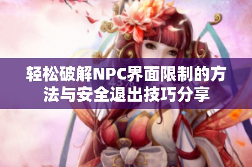 轻松破解NPC界面限制的方法与安全退出技巧分享