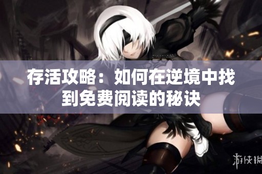 存活攻略：如何在逆境中找到免费阅读的秘诀