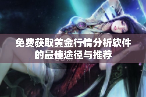 免费获取黄金行情分析软件的最佳途径与推荐