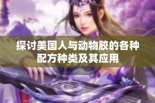 探讨美国人与动物胶的各种配方种类及其应用