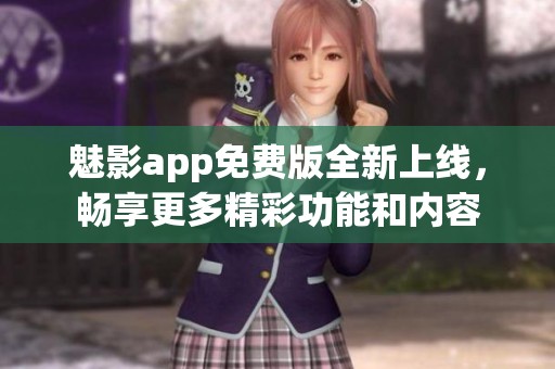 魅影app免费版全新上线，畅享更多精彩功能和内容
