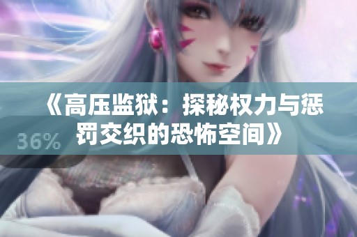 《高压监狱：探秘权力与惩罚交织的恐怖空间》