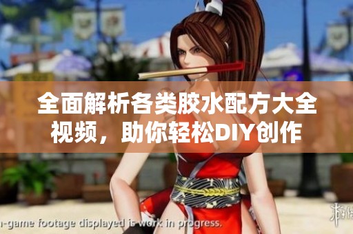 全面解析各类胶水配方大全视频，助你轻松DIY创作