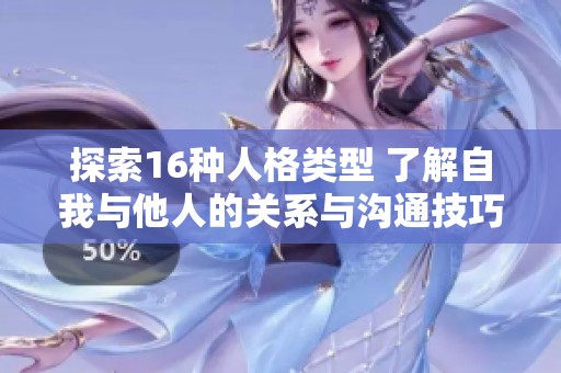 探索16种人格类型 了解自我与他人的关系与沟通技巧