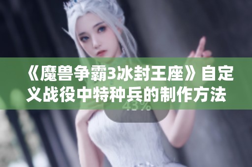 《魔兽争霸3冰封王座》自定义战役中特种兵的制作方法揭秘
