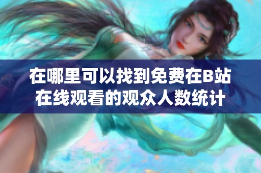 在哪里可以找到免费在B站在线观看的观众人数统计