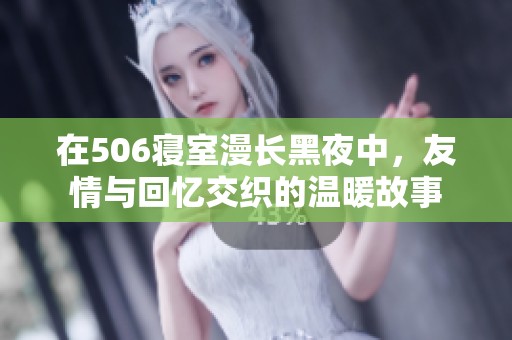 在506寝室漫长黑夜中，友情与回忆交织的温暖故事