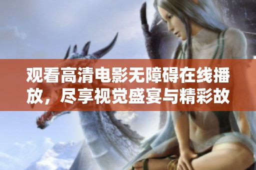 观看高清电影无障碍在线播放，尽享视觉盛宴与精彩故事