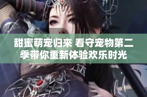 甜蜜萌宠归来 看守宠物第二季带你重新体验欢乐时光
