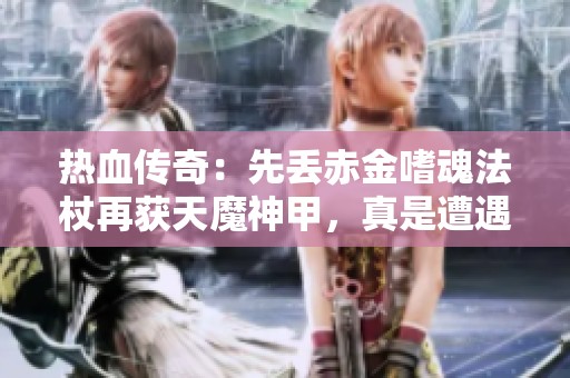 热血传奇：先丢赤金嗜魂法杖再获天魔神甲，真是遭遇惨痛