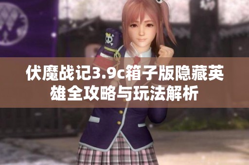 伏魔战记3.9c箱子版隐藏英雄全攻略与玩法解析
