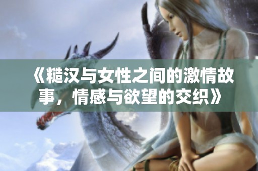 《糙汉与女性之间的激情故事，情感与欲望的交织》